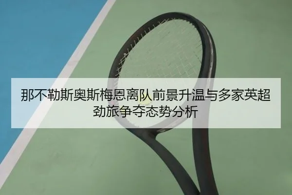 那不勒斯奥斯梅恩离队前景升温与多家英超劲旅争夺态势分析