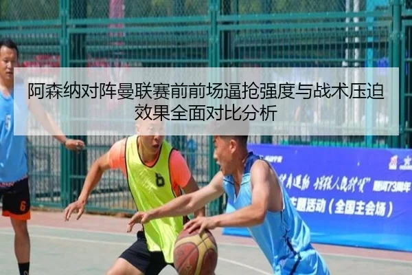 阿森纳对阵曼联赛前前场逼抢强度与战术压迫效果全面对比分析