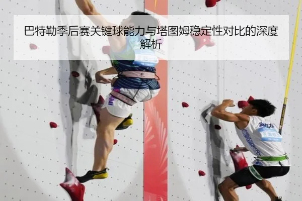巴特勒季后赛关键球能力与塔图姆稳定性对比的深度解析