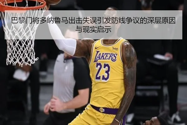 巴黎门将多纳鲁马出击失误引发防线争议的深层原因与现实启示