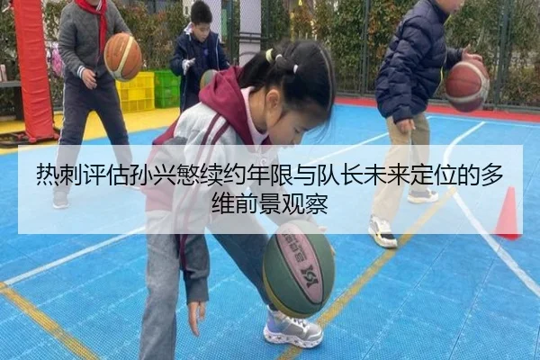 热刺评估孙兴慜续约年限与队长未来定位的多维前景观察