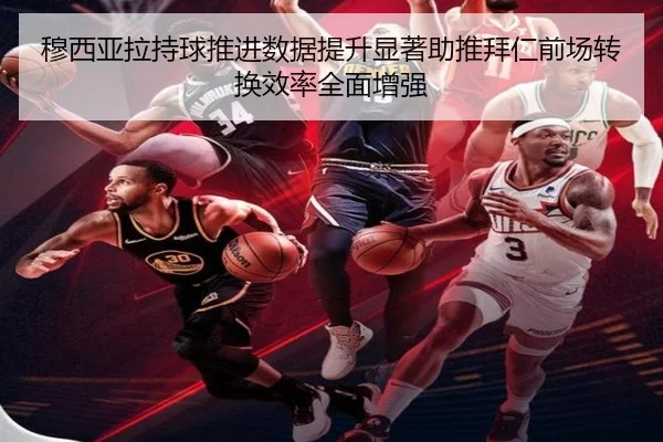 穆西亚拉持球推进数据提升显著助推拜仁前场转换效率全面增强